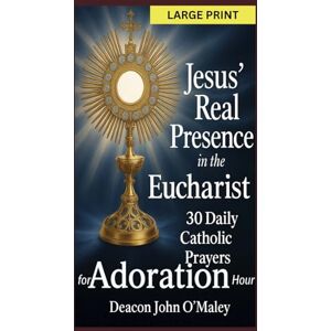 O'Maley, Deacon John Jesus’ Real Presence in the Eucharist: 30 Daily Catholic Prayers for Adoration Hour (Deacon O'Maley's Eucharist Real Presence Series) O'Maley, Deacon John Jesus’ Real Presence in the Eucharist: 30 Daily Catholic Prayers for Adoration Hour (Deacon O'Maley's Eucharist Real Presence Series)
