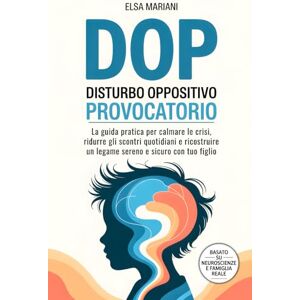 Elsa Disturbo Oppositivo Provocatorio (DOP): La guida pratica per calmare le crisi, ridurre gli scontri quotidiani e ricostruire un legame sereno e sicuro con tuo figlio Elsa Disturbo Oppositivo Provocatorio (DOP): La guida pratica per calmare le crisi, ridurre gli scontri quotidiani e ricostruire un legame sereno e sicuro con tuo figlio