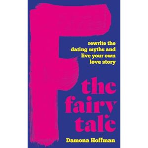 Hoffman, Damona F the Fairy Tale: Rewrite the Dating Myths and Live Your Own Love Story Hoffman, Damona F the Fairy Tale: Rewrite the Dating Myths and Live Your Own Love Story