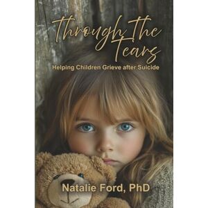 Ford, Natalie Through the Tears: Helping Children Grieve After Suicide Loss Ford, Natalie Through the Tears: Helping Children Grieve After Suicide Loss