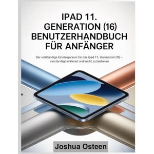 Osteen, Joshua IPAD 11. GENERATION (16) BENUTZERHANDBUCH FÜR ANFÄNGER: Der vollständige Einsteigerkurs für das iPad 11. Generation (16) – verständlich erklärt und leicht zu bedienen Osteen, Joshua IPAD 11. GENERATION (16) BENUTZERHANDBUCH FÜR ANFÄNGER: Der vollständige Einsteigerkurs für das iPad 11. Generation (16) – verständlich erklärt und leicht zu bedienen