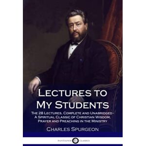 Spurgeon, Charles Lectures to My Students: The 28 Lectures, Complete and Unabridged A Spiritual Classic of Christian Wisdom, Prayer and Preaching in the Ministry Spurgeon, Charles Lectures to My Students: The 28 Lectures, Complete and Unabridged A Spiritual Classic of Christian Wisdom, Prayer and Preaching in the Ministry