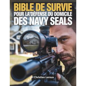 Leroux, Christien Bible de survie pour la défense du domicile des Navy Seals: Tactiques d'élite et résilience mentale pour protéger votre famille et votre maison contre toute menace un guide complet de la défense Leroux, Christien Bible de survie pour la défense du domicile des Navy Seals: Tactiques d'élite et résilience mentale pour protéger votre famille et votre maison contre toute menace un guide complet de la défense