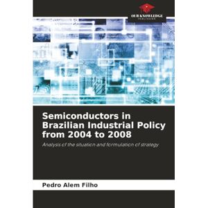 Alem Filho, Pedro Semiconductors in Brazilian Industrial Policy from 2004 to 2008: Analysis of the situation and formulation of strategy Alem Filho, Pedro Semiconductors in Brazilian Industrial Policy from 2004 to 2008: Analysis of the situation and formulation of strategy