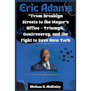 McKinley, Melissa O. Eric Adams: From Brooklyn Streets to the Mayor’s Office Triumph, Controversy, and the Fight to Save New York: From Brooklyn Streets to City Hall: ... ... Iconic Leaders and Their Enduring Legacies) McKinley, Melissa O. Eric Adams: From Brooklyn Streets to the Mayor’s Office Triumph, Controversy, and the Fight to Save New York: From Brooklyn Streets to City Hall: ... ... Iconic Leaders and Their Enduring Legacies)