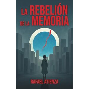 Atienza, Rafael LA REBELIÓN DE LA MEMORIA: En una ciudad sin ALMA, la memoria puede encender la REVOLUCIÓN. Una distopía psicológica sobre control, pensamiento prohibido y la libertad de recordar. Atienza, Rafael LA REBELIÓN DE LA MEMORIA: En una ciudad sin ALMA, la memoria puede encender la REVOLUCIÓN. Una distopía psicológica sobre control, pensamiento prohibido y la libertad de recordar.