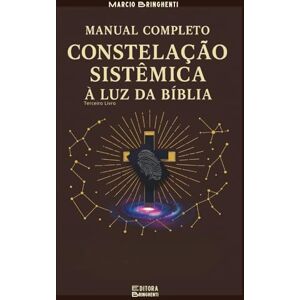 Bringhenti, Marcio Manual Completo de Constelação Sistêmica à Luz da Bíblia Terceira Edição: Livro 182 de 10.000 Bringhenti, Marcio Manual Completo de Constelação Sistêmica à Luz da Bíblia Terceira Edição: Livro 182 de 10.000
