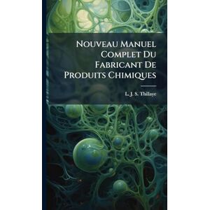 Thillaye, L -J -S Nouveau Manuel Complet Du Fabricant De Produits Chimiques Thillaye, L -J -S Nouveau Manuel Complet Du Fabricant De Produits Chimiques