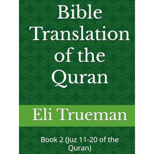 Trueman, Eli J. Bible Translation of the Quran: Book 2 (Juz 11-20 of the Quran) Trueman, Eli J. Bible Translation of the Quran: Book 2 (Juz 11-20 of the Quran)
