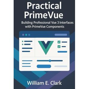 E Clark, William Practical PrimeVue: Building Professional Vue 3 Interfaces with PrimeVue Components E Clark, William Practical PrimeVue: Building Professional Vue 3 Interfaces with PrimeVue Components