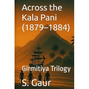 Gaur, S. Across the Kala Pani (1879–1884) (Girmitiya Trilogy) Gaur, S. Across the Kala Pani (1879–1884) (Girmitiya Trilogy)