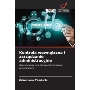 Taminchi, Grimanesa Kontrola wewnętrzna i zarządzanie administracyjne: Zwi¿zek mi¿dzy kontrol¿ wewn¿trzn¿ a ¿adem korporacyjnym Taminchi, Grimanesa Kontrola wewnętrzna i zarządzanie administracyjne: Zwi¿zek mi¿dzy kontrol¿ wewn¿trzn¿ a ¿adem korporacyjnym