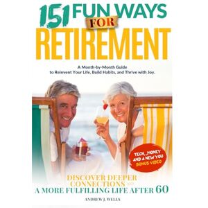 Wells, Andrew J. 151 Fun Ways for Retirement: A Month-by-Month Guide to Reinvent Your Life, Build Habits, and Thrive with Joy. Discover Deeper Connections and a More Fulfilling Life After 60. Wells, Andrew J. 151 Fun Ways for Retirement: A Month-by-Month Guide to Reinvent Your Life, Build Habits, and Thrive with Joy. Discover Deeper Connections and a More Fulfilling Life After 60.