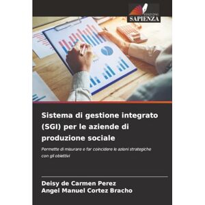 Perez, Deisy de Carmen Sistema di gestione integrato (SGI) per le aziende di produzione sociale: Permette di misurare e far coincidere le azioni strategiche con gli obiettivi Perez, Deisy de Carmen Sistema di gestione integrato (SGI) per le aziende di produzione sociale: Permette di misurare e far coincidere le azioni strategiche con gli obiettivi