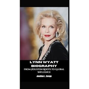 L. Savage, Jonathan LYNN WYATT BIOGRAPHY: From Houston Roots to Global Influence L. Savage, Jonathan LYNN WYATT BIOGRAPHY: From Houston Roots to Global Influence