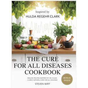 Wirt, Steven THE CURE FOR ALL DISEASES COOKBOOK: Healing Recipes Inspired by Dr. Hulda Clark’s Natural Cure for All Diseases Wirt, Steven THE CURE FOR ALL DISEASES COOKBOOK: Healing Recipes Inspired by Dr. Hulda Clark’s Natural Cure for All Diseases