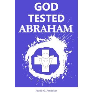 Amacker, Jacob George God Tested Abraham: The story of God's Promise Amacker, Jacob George God Tested Abraham: The story of God's Promise