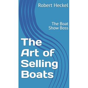 Heckel III, Mr Robert D The Art of Selling Boats: The Boat Show Boss Heckel III, Mr Robert D The Art of Selling Boats: The Boat Show Boss