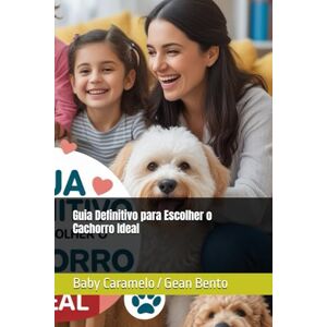 Gean Bento, Baby Caramelo Guia Definitivo para Escolher o Cachorro Ideal Gean Bento, Baby Caramelo Guia Definitivo para Escolher o Cachorro Ideal