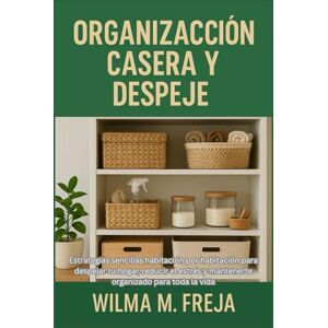 FREJA, MRS WILMA M. ORGANIZACIÓN CASERA Y DESPEJE: Estrategias sencillas habitación por habitación para despejar tu hogar, reducir el estrés y mantenerte organizado para toda la vida FREJA, MRS WILMA M. ORGANIZACIÓN CASERA Y DESPEJE: Estrategias sencillas habitación por habitación para despejar tu hogar, reducir el estrés y mantenerte organizado para toda la vida