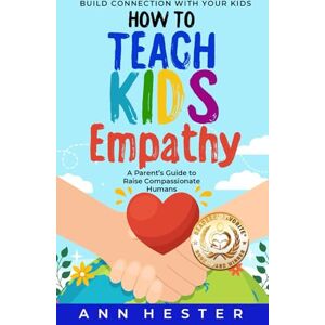Hester, Ann How to Teach Kids Empathy: A Parent’s Guide to Raise Compassionate Humans; Build Connection with Your Kids Hester, Ann How to Teach Kids Empathy: A Parent’s Guide to Raise Compassionate Humans; Build Connection with Your Kids