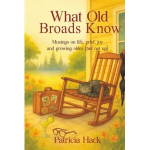 Hack, Patricia What Old Broads Know: Musings on life, grief, joy and growing older (but not up) Hack, Patricia What Old Broads Know: Musings on life, grief, joy and growing older (but not up)