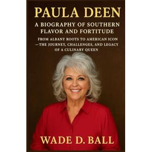 D. BALL, WADE PAULA DEEN: A BIOGRAPHY OF SOUTHERN FLAVOR AND FORTITUDE: From Albany Roots To American Icon – The Journey, Challenges, And Legacy Of A Culinary Queen D. BALL, WADE PAULA DEEN: A BIOGRAPHY OF SOUTHERN FLAVOR AND FORTITUDE: From Albany Roots To American Icon – The Journey, Challenges, And Legacy Of A Culinary Queen