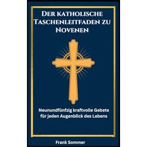 Sommer, Frank Der katholische Taschenleitfaden zu Novenen: Neunundfünfzig kraftvolle Gebete für jeden Augenblick des Lebens (United in Prayer: Catholic Novenas Across Languages) Sommer, Frank Der katholische Taschenleitfaden zu Novenen: Neunundfünfzig kraftvolle Gebete für jeden Augenblick des Lebens (United in Prayer: Catholic Novenas Across Languages)