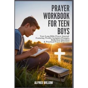 Willow, Alfred Prayer Workbook for Teen Boys: Year‑Long Bible Prayer Journal Featuring Weekly Scripture Prompts, Reflection Questions & Practical Prayer Exercises Willow, Alfred Prayer Workbook for Teen Boys: Year‑Long Bible Prayer Journal Featuring Weekly Scripture Prompts, Reflection Questions & Practical Prayer Exercises
