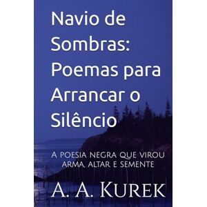 Kurek, Altair Agostinho Navio de Sombras: Poemas para Arrancar o Silêncio: A poesia negra que virou arma, altar e semente Kurek, Altair Agostinho Navio de Sombras: Poemas para Arrancar o Silêncio: A poesia negra que virou arma, altar e semente