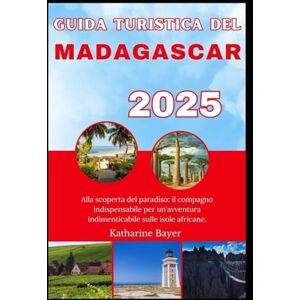 Bayer, Katharine GUIDA TURISTICA DEL MADAGASCAR 2025: Alla scoperta del paradiso: il compagno indispensabile per un'avventura indimenticabile sulle isole africane. Bayer, Katharine GUIDA TURISTICA DEL MADAGASCAR 2025: Alla scoperta del paradiso: il compagno indispensabile per un'avventura indimenticabile sulle isole africane.