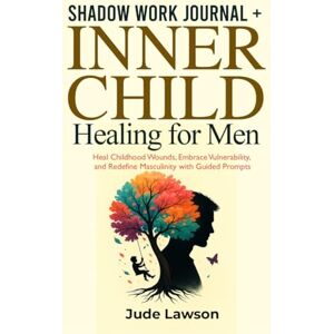 Lawson, Jude Shadow Work Journal + Inner Child Healing for Men: Heal Childhood Wounds, Embrace Vulnerability, and Redefine Masculinity with Guided Prompts (The ... Unlock the 5 Dimensions of a Rich Life) Lawson, Jude Shadow Work Journal + Inner Child Healing for Men: Heal Childhood Wounds, Embrace Vulnerability, and Redefine Masculinity with Guided Prompts (The ... Unlock the 5 Dimensions of a Rich Life)