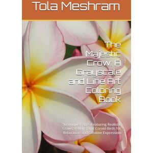 Meshram, Mr Tola The Majestic Crow: A Grayscale and Line Art Coloring Book: 50 Unique Pages Featuring Realistic Crows, Ravens, and Corvid Birds for Relaxation and Creative Expression Meshram, Mr Tola The Majestic Crow: A Grayscale and Line Art Coloring Book: 50 Unique Pages Featuring Realistic Crows, Ravens, and Corvid Birds for Relaxation and Creative Expression