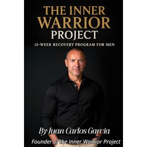 Garcia, Juan Carlos The Inner Warrior Project: 12 week recovery program foe men Garcia, Juan Carlos The Inner Warrior Project: 12 week recovery program foe men