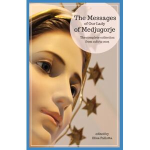 Pallotta, Elisa The messages of Our Lady of Medjugorje: The complete collection from 1981 to 2023 Pallotta, Elisa The messages of Our Lady of Medjugorje: The complete collection from 1981 to 2023