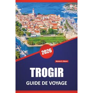 Gibson TROGIR GUIDE DE VOYAGE 2026: Les meilleures plages, les itinéraires côtiers, la cuisine locale, les sites culturels et les conseils de voyage saisonniers pour la ville adriatique de Croatie Gibson TROGIR GUIDE DE VOYAGE 2026: Les meilleures plages, les itinéraires côtiers, la cuisine locale, les sites culturels et les conseils de voyage saisonniers pour la ville adriatique de Croatie