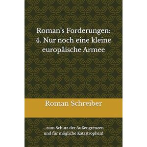 Schreiber, Dr. Roman Roman’s Forderungen: 4. Nur noch eine kleine europäische Armee: ...zum Schutz der Außengrenzen und für mögliche Katastrophen! Schreiber, Dr. Roman Roman’s Forderungen: 4. Nur noch eine kleine europäische Armee: ...zum Schutz der Außengrenzen und für mögliche Katastrophen!