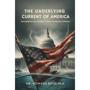 Boyd, Howard D The Underlying Currents of America: Unmasking the Hidden Forces Shaping a Nation Boyd, Howard D The Underlying Currents of America: Unmasking the Hidden Forces Shaping a Nation