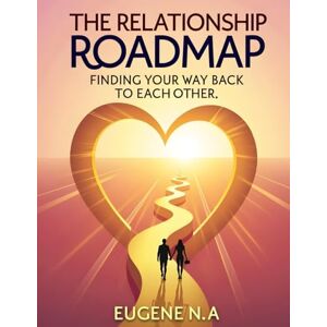 A, Eugene N The Relationship Roadmap: Finding Your Way Back to Each Other: Relationship advice for couples, Marriage communication guide, How to rebuild ... Relationship healing and trust building A, Eugene N The Relationship Roadmap: Finding Your Way Back to Each Other: Relationship advice for couples, Marriage communication guide, How to rebuild ... Relationship healing and trust building