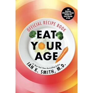 Smith, Dr. Ian K. Eat Your Age Official Recipe Book: 150 Tasty, Affordable, Simple, and Healthy Options for Every Decade of Life Smith, Dr. Ian K. Eat Your Age Official Recipe Book: 150 Tasty, Affordable, Simple, and Healthy Options for Every Decade of Life