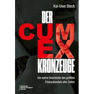Steck, Kai-Uwe Der Cum-Ex-Kronzeuge: Ein Insider über gierige Banken, ruchlose Anwälte und den Milliarden-Steuerbetrug Steck, Kai-Uwe Der Cum-Ex-Kronzeuge: Ein Insider über gierige Banken, ruchlose Anwälte und den Milliarden-Steuerbetrug