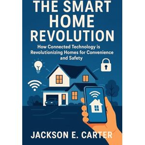 Jackson THE SMART HOME REVOLUTION: How Connected Technology is Revolutionizing Homes for Convenience and Safety Jackson THE SMART HOME REVOLUTION: How Connected Technology is Revolutionizing Homes for Convenience and Safety