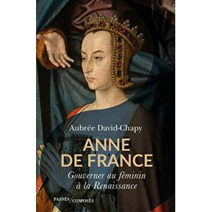 David-Chapy, Aubrée Anne de France: Gouverner au féminin à la Renaissance David-Chapy, Aubrée Anne de France: Gouverner au féminin à la Renaissance