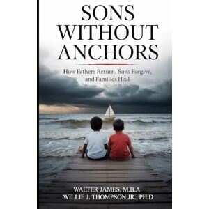 James, Walter C Son's Without Anchors: How Fathers Return, Sons Forgive, and Families Heal James, Walter C Son's Without Anchors: How Fathers Return, Sons Forgive, and Families Heal