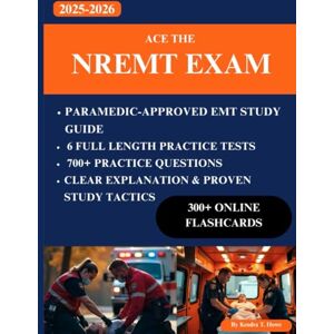 T. Howe, Kendra Ace the NREMT Exam 2025-2026: Paramedic -Approved EMT Study Guide, 6 Full-Length Practice Tests, 700+ Questions, Clear Explanations & Proven Study Tactics, 300+ Digital Flash Cards T. Howe, Kendra Ace the NREMT Exam 2025-2026: Paramedic -Approved EMT Study Guide, 6 Full-Length Practice Tests, 700+ Questions, Clear Explanations & Proven Study Tactics, 300+ Digital Flash Cards
