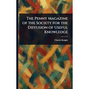 Knight, Charles The Penny Magazine of the Society for the Diffusion of Useful Knowledge Knight, Charles The Penny Magazine of the Society for the Diffusion of Useful Knowledge