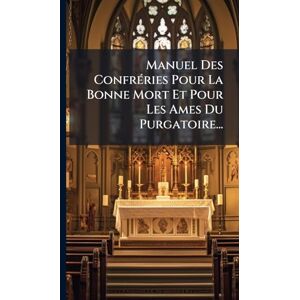 Anonymous Manuel Des ConfrÃ(c)ries Pour La Bonne Mort Et Pour Les Ames Du Purgatoire... Anonymous Manuel Des ConfrÃ(c)ries Pour La Bonne Mort Et Pour Les Ames Du Purgatoire...