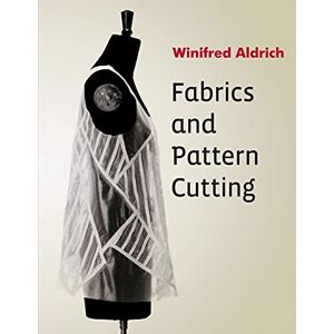 Aldrich, Winifred Fabrics and Pattern Cutting: Fabric, Form and Flat Pattern Cutting Aldrich, Winifred Fabrics and Pattern Cutting: Fabric, Form and Flat Pattern Cutting