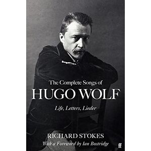 Stokes, Richard The Complete Songs of Hugo Wolf: Life, Letters, Lieder Stokes, Richard The Complete Songs of Hugo Wolf: Life, Letters, Lieder