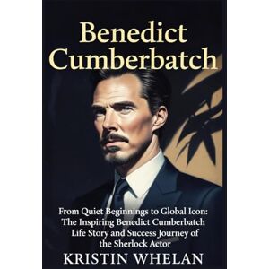 Whelan, Kristin BENEDICT CUMBERBATCH: From Quiet Beginnings to Global Icon: The Inspiring Benedict Cumberbatch Life Story and Success Journey of the Sherlock Actor (American Actors) Whelan, Kristin BENEDICT CUMBERBATCH: From Quiet Beginnings to Global Icon: The Inspiring Benedict Cumberbatch Life Story and Success Journey of the Sherlock Actor (American Actors)
